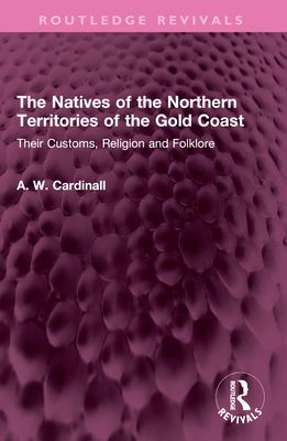 The Natives of the Northern Territories of the Gold Coast : Their Customs, Religion and Folklore