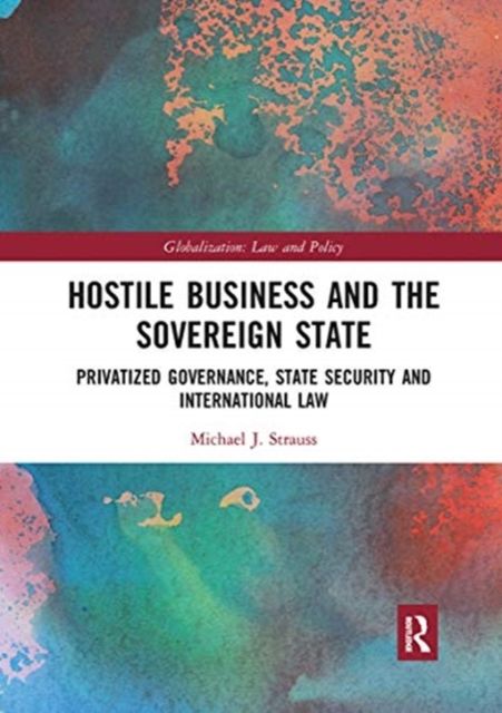 Hostile Business and the Sovereign State : Privatized Governance, State Security and International Law