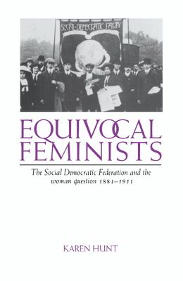 Equivocal Feminists : The Social Democratic Federation and the Woman Question 1884–1911