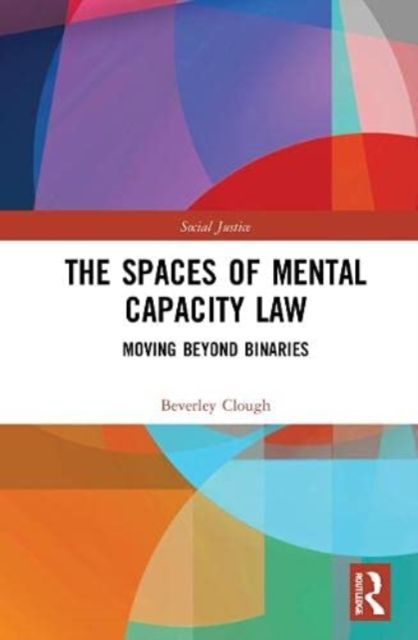 The Spaces of Mental Capacity Law : Moving Beyond Binaries