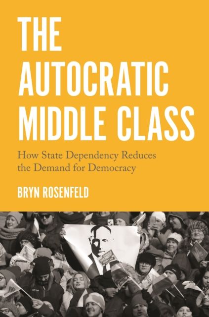 The Autocratic Middle Class : How State Dependency Reduces the Demand for Democracy