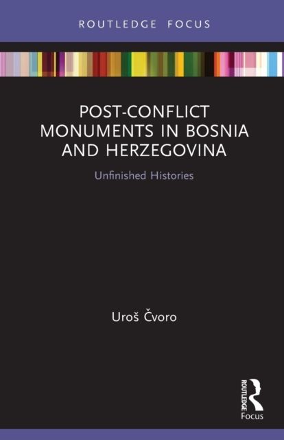Post-Conflict Monuments in Bosnia and Herzegovina : Unfinished Histories