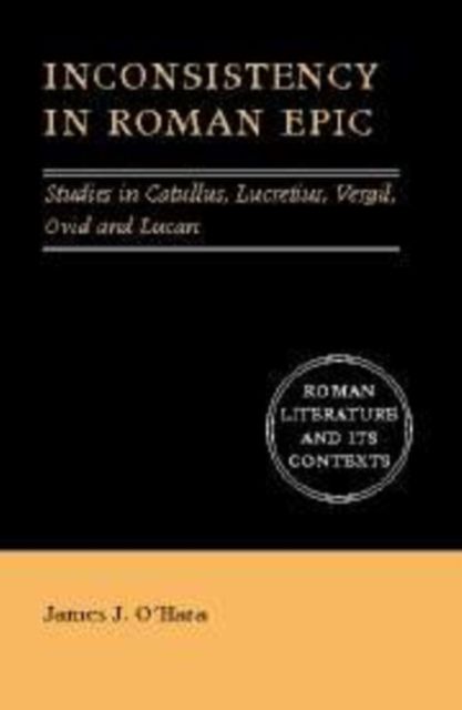 Inconsistency in Roman Epic : Studies in Catullus, Lucretius, Vergil, Ovid and Lucan