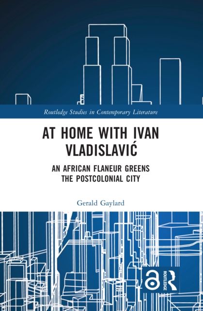 At Home with Ivan Vladislavic : An African Flaneur Greens the Postcolonial City