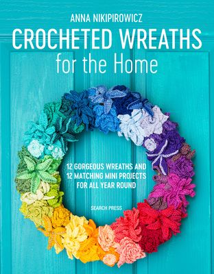 Crocheted Wreaths for the Home : 12 Gorgeous Wreaths and 12 Matching Mini Projects for All Year Round