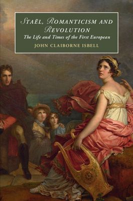 Sta?l, Romanticism and Revolution : The Life and Times of the First European