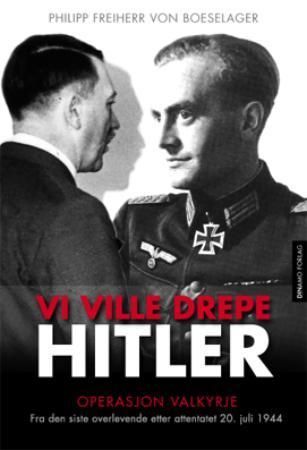 Vi ville drepe Hitler : fra den siste overlevende etter attentatet 20. juli 1944