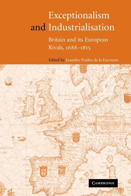 Exceptionalism and Industrialisation : Britain and its European Rivals, 1688–1815
