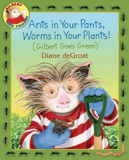 Ants in Your Pants, Worms in Your Plants! : (Gilbert Goes Green): A Springtime Book For Kids