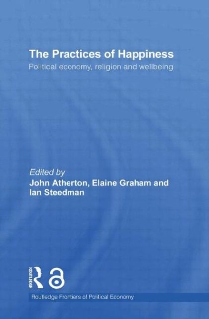 The Practices of Happiness : Political Economy, Religion and Wellbeing