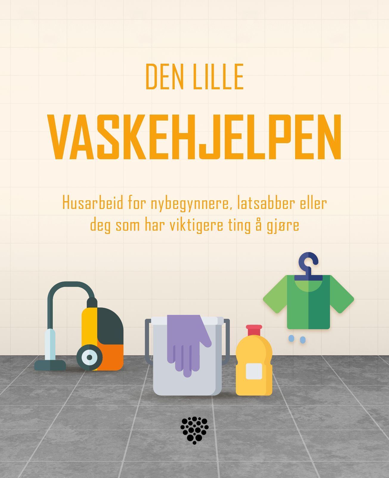 Den lille vaskehjelpen : husarbeid for nybegynnere, latsabber eller deg som har viktigere ting å gjøre