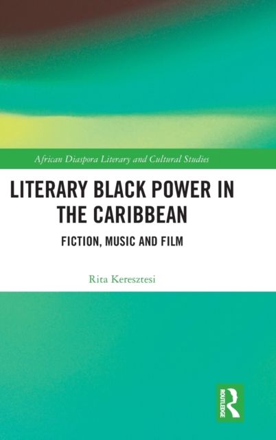 Literary Black Power in the Caribbean : Fiction, Music and Film