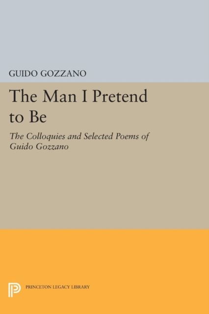 The Man I Pretend to Be : The Colloquies and Selected Poems of Guido Gozzano