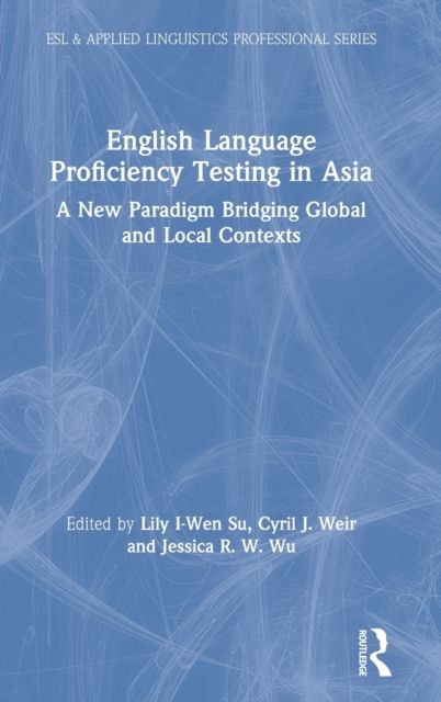English Language Proficiency Testing in Asia : A New Paradigm Bridging Global and Local Contexts