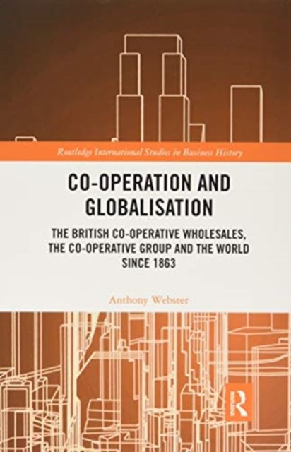 Co-operation and Globalisation : The British Co-operative Wholesales, the Co-operative Group and the World since 1863