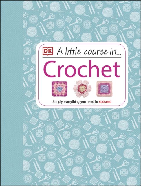 A Little Course in Crochet : Simply everything you need to succeed