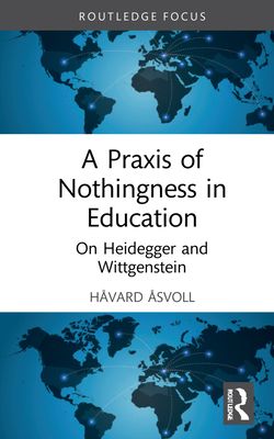 A Praxis of Nothingness in Education : On Heidegger and Wittgenstein