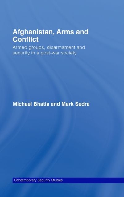 Afghanistan, Arms and Conflict : Armed Groups, Disarmament and Security in a Post-War Society