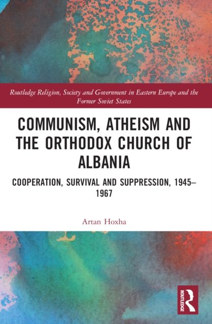 Communism, Atheism and the Orthodox Church of Albania : Cooperation, Survival and Suppression, 1945–1967