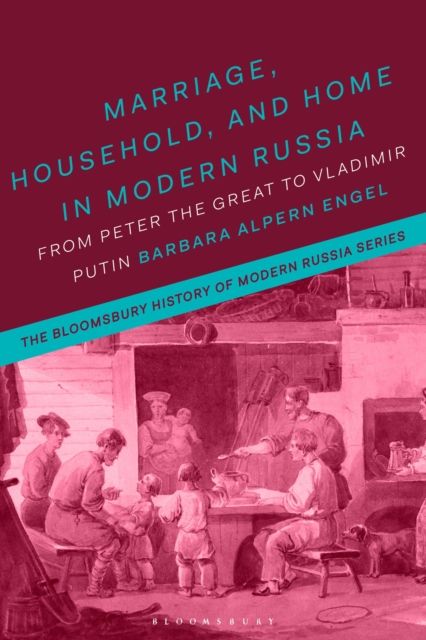 Marriage, Household, and Home in Modern Russia : From Peter the Great to Vladimir Putin