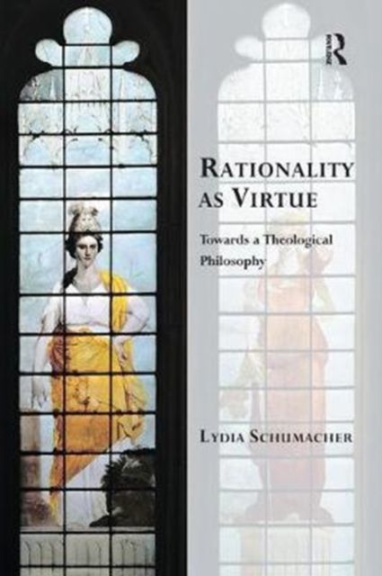 Rationality as Virtue : Towards a Theological Philosophy