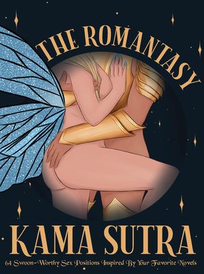 The Romantasy Kama Sutra : 64 Swoon-Worthy Sex Positions Inspired By Your Favorite Novels