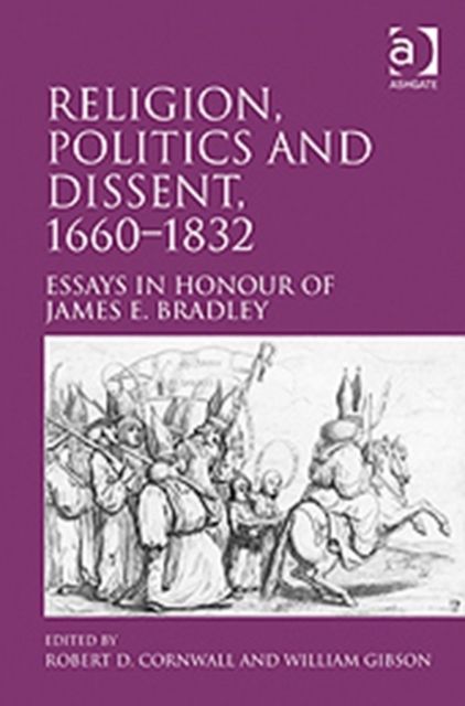 Religion, Politics and Dissent, 1660–1832 : Essays in Honour of James E. Bradley