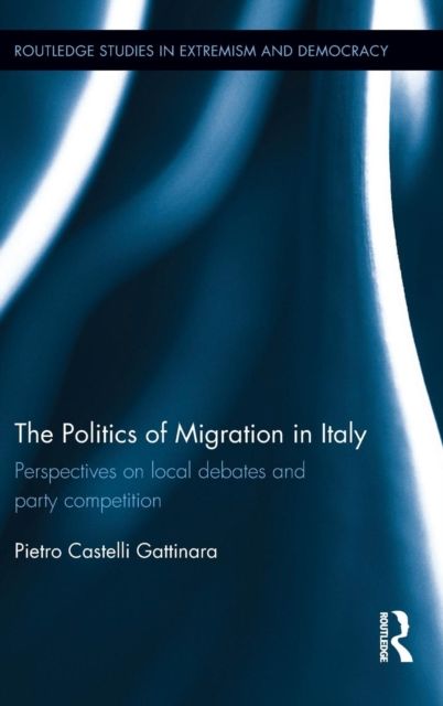 The Politics of Migration in Italy : Perspectives on local debates and party competition