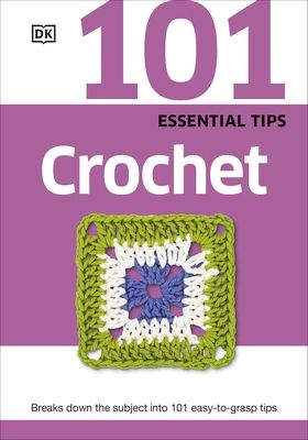 101 Essential Tips Crochet : Breaks Down the Subject into 101 Easy-to-Grasp Tips