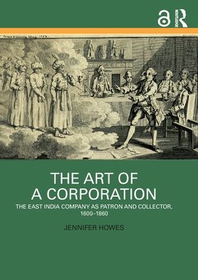 The Art of a Corporation : The East India Company as Patron and Collector, 1600-1860