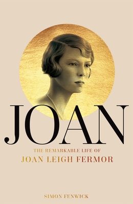 Joan : Beauty, Rebel, Muse: The Remarkable Life of Joan Leigh Fermor
