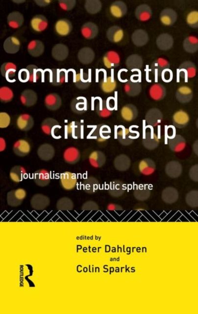 Communication and Citizenship : Journalism and the Public Sphere