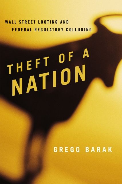 Theft of a Nation : Wall Street Looting and Federal Regulatory Colluding