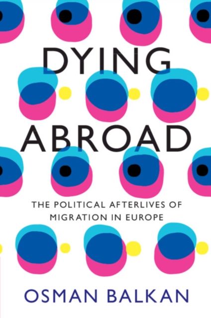 Dying Abroad : The Political Afterlives of Migration in Europe