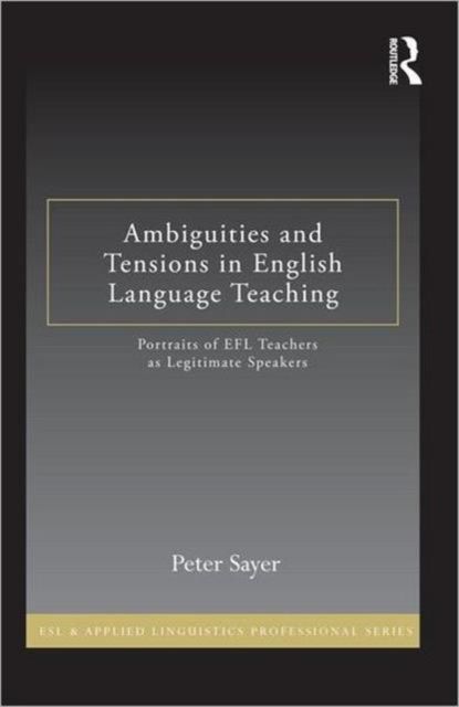 Ambiguities and Tensions in English Language Teaching : Portraits of EFL Teachers as Legitimate Speakers