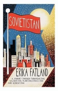 Sovietistan : a journey through Turkmenistan, Kazakhstan, Tajikistan, Kyrgyzstan and Uzbekistan