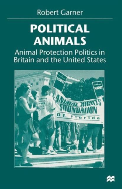 Political Animals : Animal Protection Politics in Britain and the United States