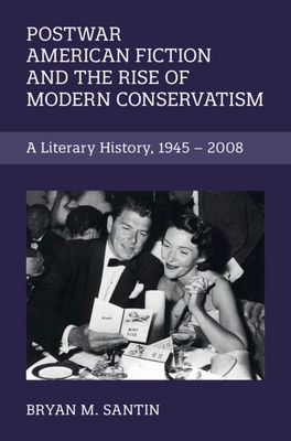 Postwar American Fiction and the Rise of Modern Conservatism : A Literary History, 1945–2008