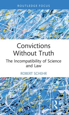Convictions Without Truth : The Incompatibility of Science and Law