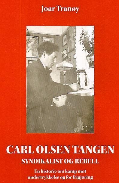 Carl Olsen Tangen : syndikalisten og rebellen : en historie om kamp mot undertrykkelse og for frigjøring