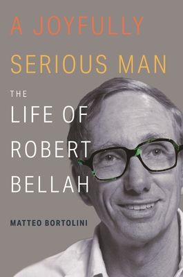 A Joyfully Serious Man : The Life of Robert Bellah