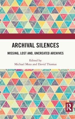 Archival Silences : Missing, Lost and, Uncreated Archives