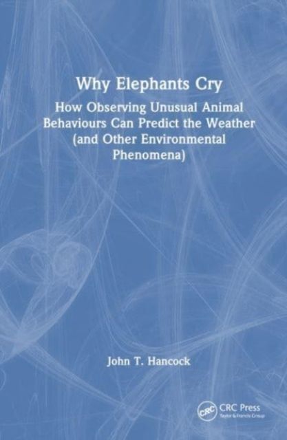 Why Elephants Cry : How Observing Unusual Animal Behaviours Can Predict the Weather (and Other Environmental Phenomena)