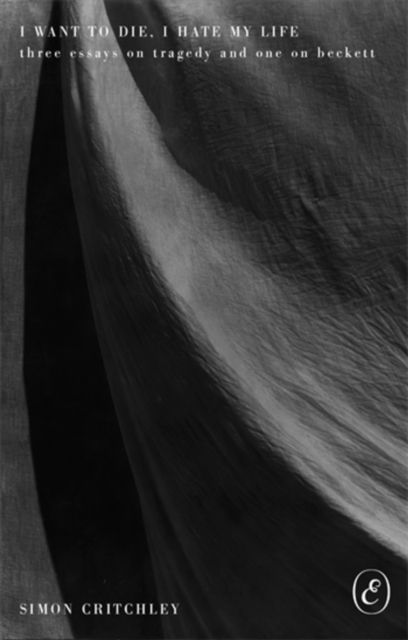 I Want to Die, I Hate My Life : Three Essays on Tragedy and One on Beckett