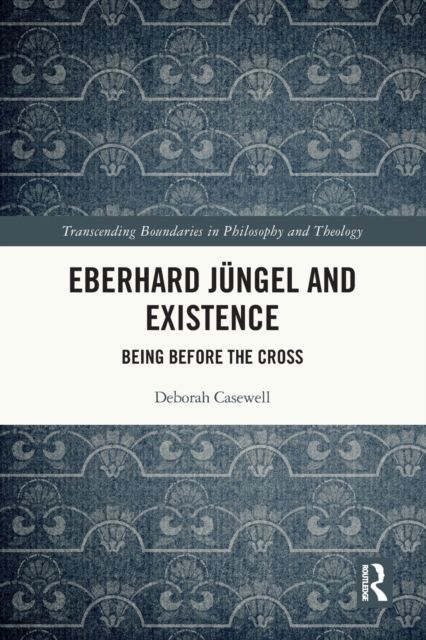 Eberhard Jungel and Existence : Being Before the Cross