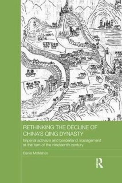 Rethinking the Decline of China's Qing Dynasty : Imperial Activism and Borderland Management at the Turn of the Nineteenth Century