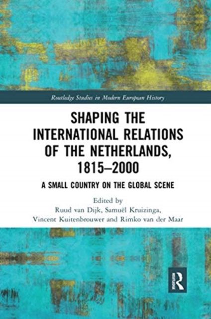 Shaping the International Relations of the Netherlands, 1815-2000 : A Small Country on the Global Scene