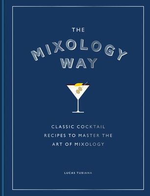 The Mixology Way : Classic cocktail recipes to master the art of mixology