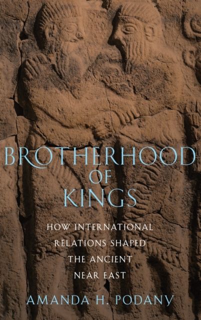 Brotherhood of Kings : How International Relations Shaped the Ancient Near East