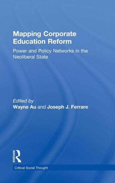 Mapping Corporate Education Reform : Power and Policy Networks in the Neoliberal State